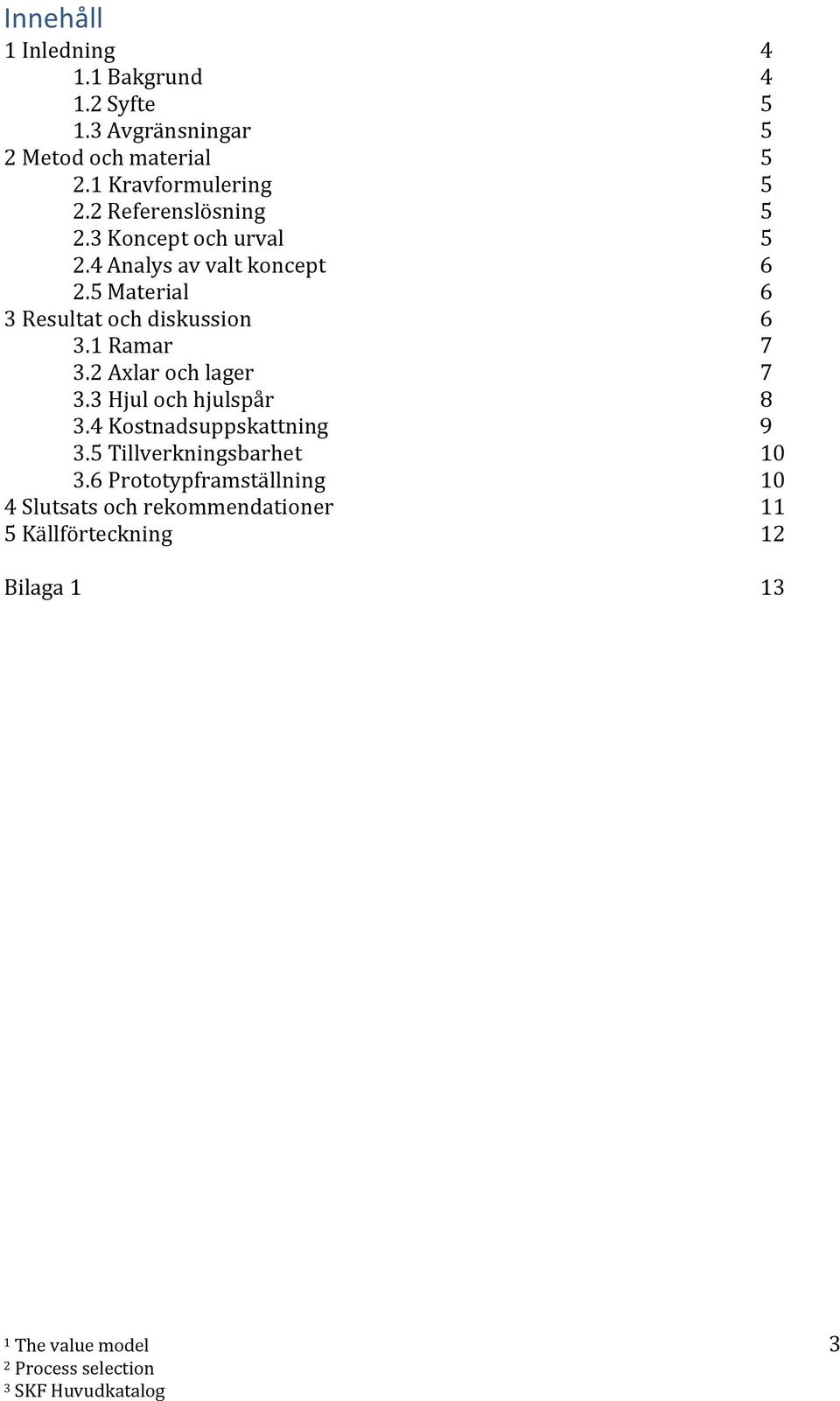 5 Material 6 3 Resultat och diskussion 6 3.1 Ramar 7 3.2 Axlar och lager 7 3.3 Hjul och hjulspår 8 3.