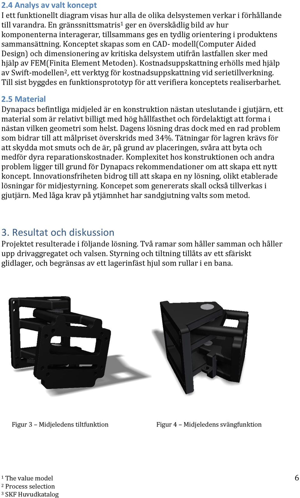 Konceptet skapas som en CAD- modell(computer Aided Design) och dimensionering av kritiska delsystem utifrån lastfallen sker med hjälp av FEM(Finita Element Metoden).