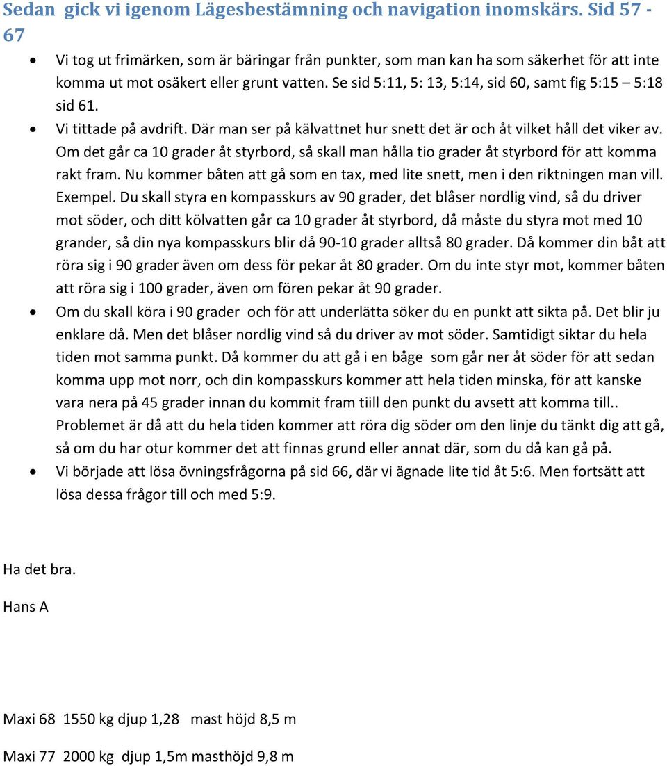 Om det går ca 10 grader åt styrbrd, så skall man hålla ti grader åt styrbrd för att kmma rakt fram. Nu kmmer båten att gå sm en tax, med lite snett, men i den riktningen man vill. Exempel.