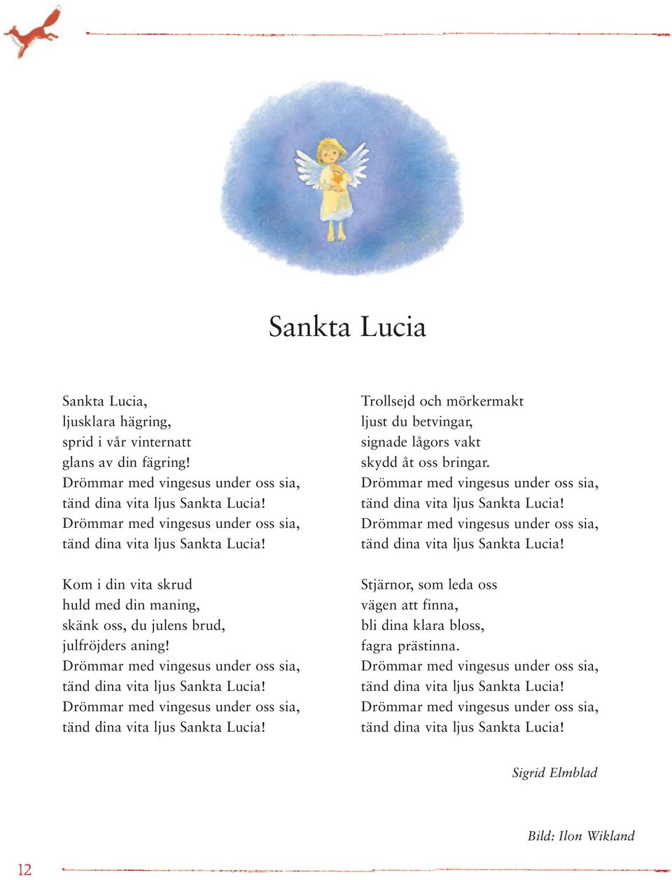 Drömmar med vingesus under oss sia, tänd dina vita ljus Sankta Lucia! Drömmar med vingesus under oss sia, tänd dina vita ljus Sankta Lucia!