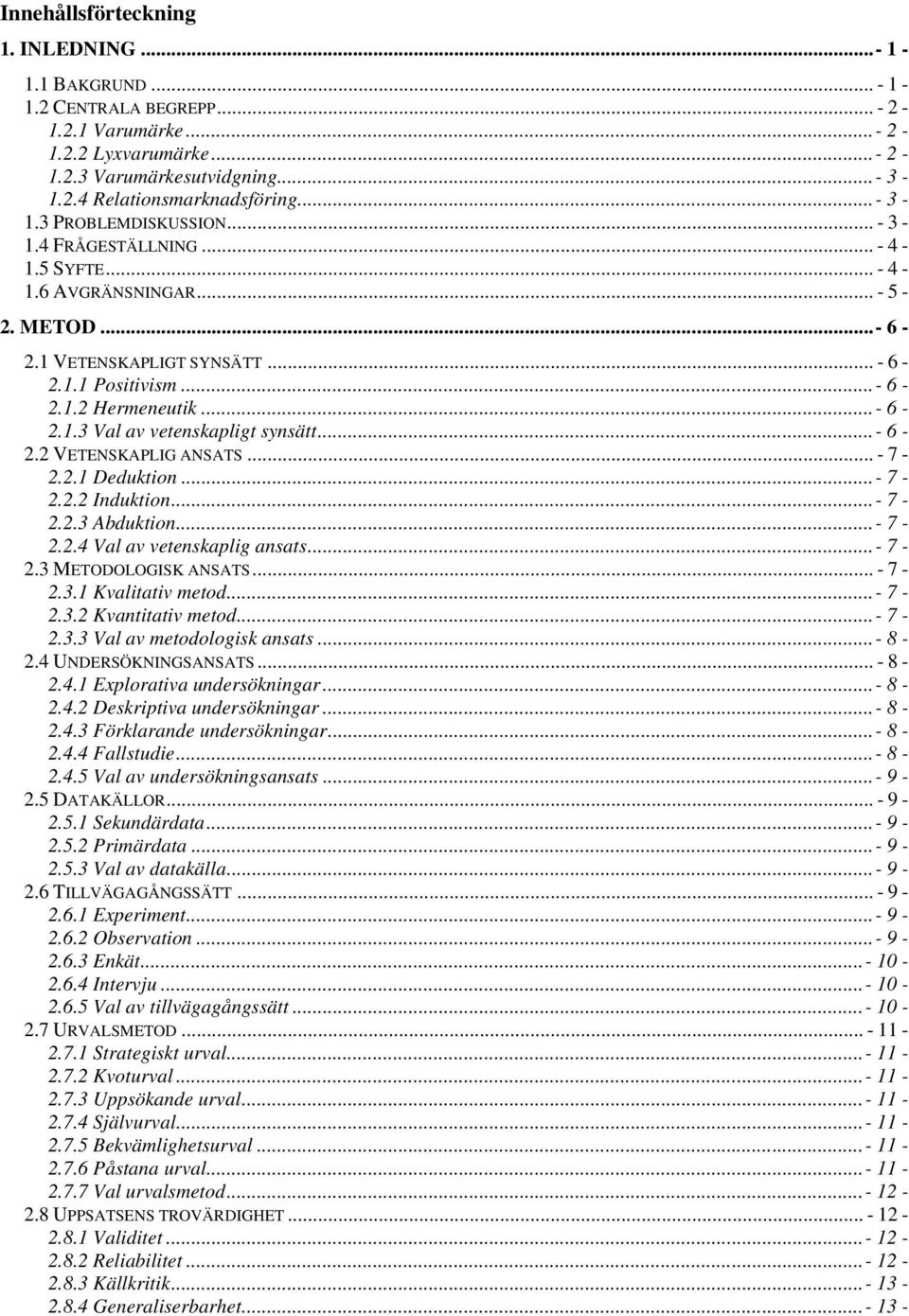 .. - 6-2.1.3 Val av vetenskapligt synsätt... - 6-2.2 VETENSKAPLIG ANSATS... - 7-2.2.1 Deduktion... - 7-2.2.2 Induktion... - 7-2.2.3 Abduktion... - 7-2.2.4 Val av vetenskaplig ansats... - 7-2.3 METODOLOGISK ANSATS.