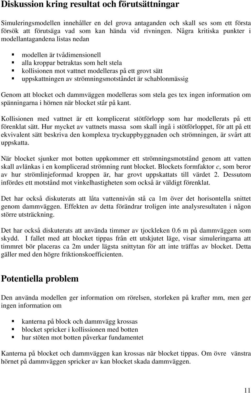 strömningsmotståndet är schablonmässig Genom att blocket och dammväggen modelleras som stela ges tex ingen information om spänningarna i hörnen när blocket står på kant.