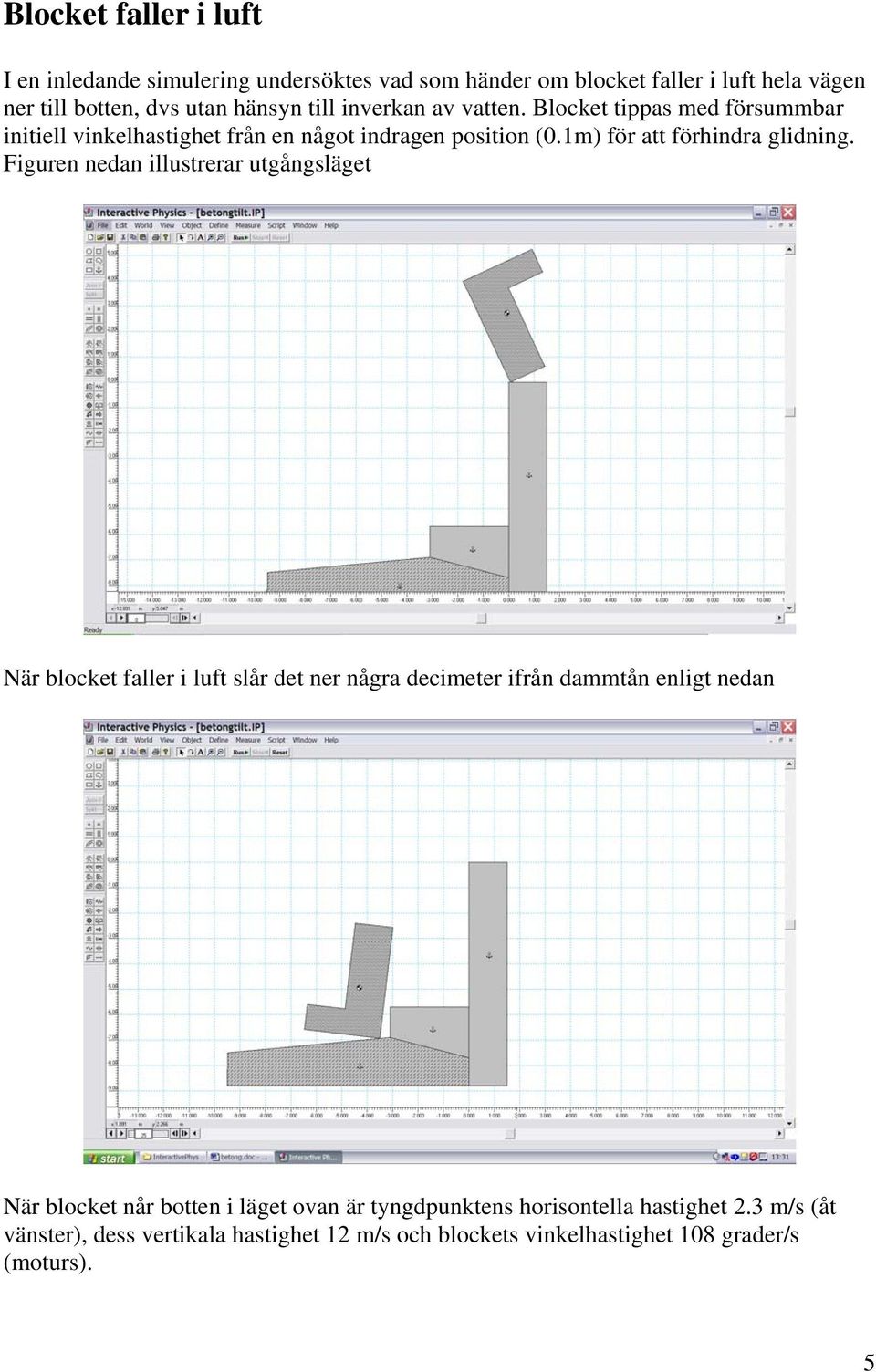 Figuren nedan illustrerar utgångsläget När blocket faller i luft slår det ner några decimeter ifrån dammtån enligt nedan När blocket når botten i