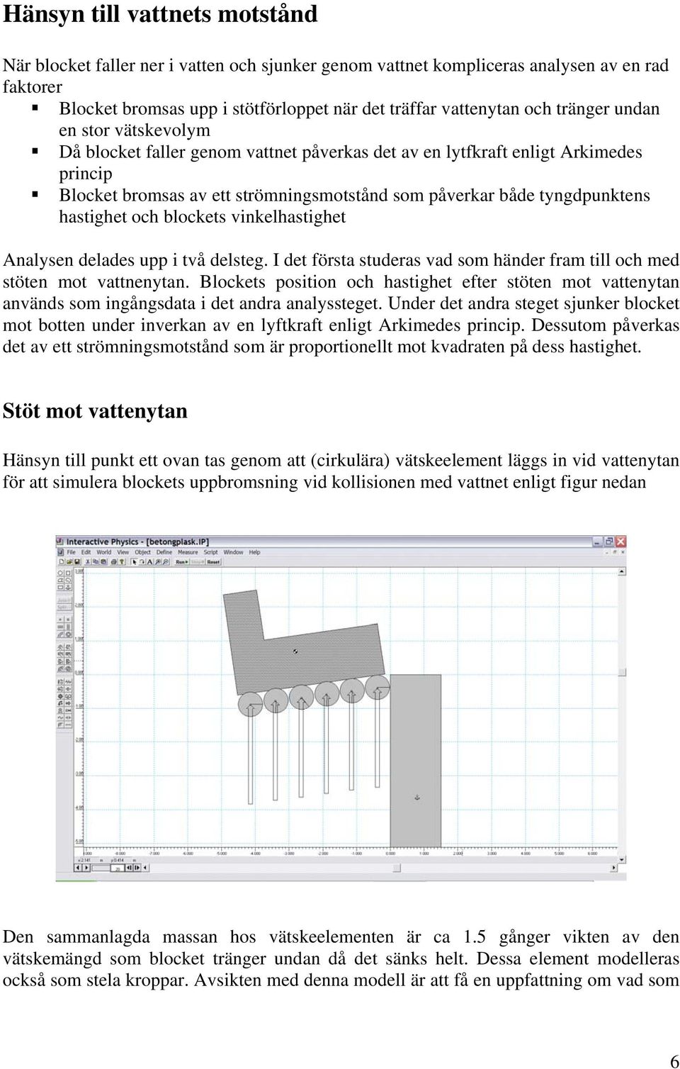 hastighet och blockets vinkelhastighet Analysen delades upp i två delsteg. I det första studeras vad som händer fram till och med stöten mot vattnenytan.