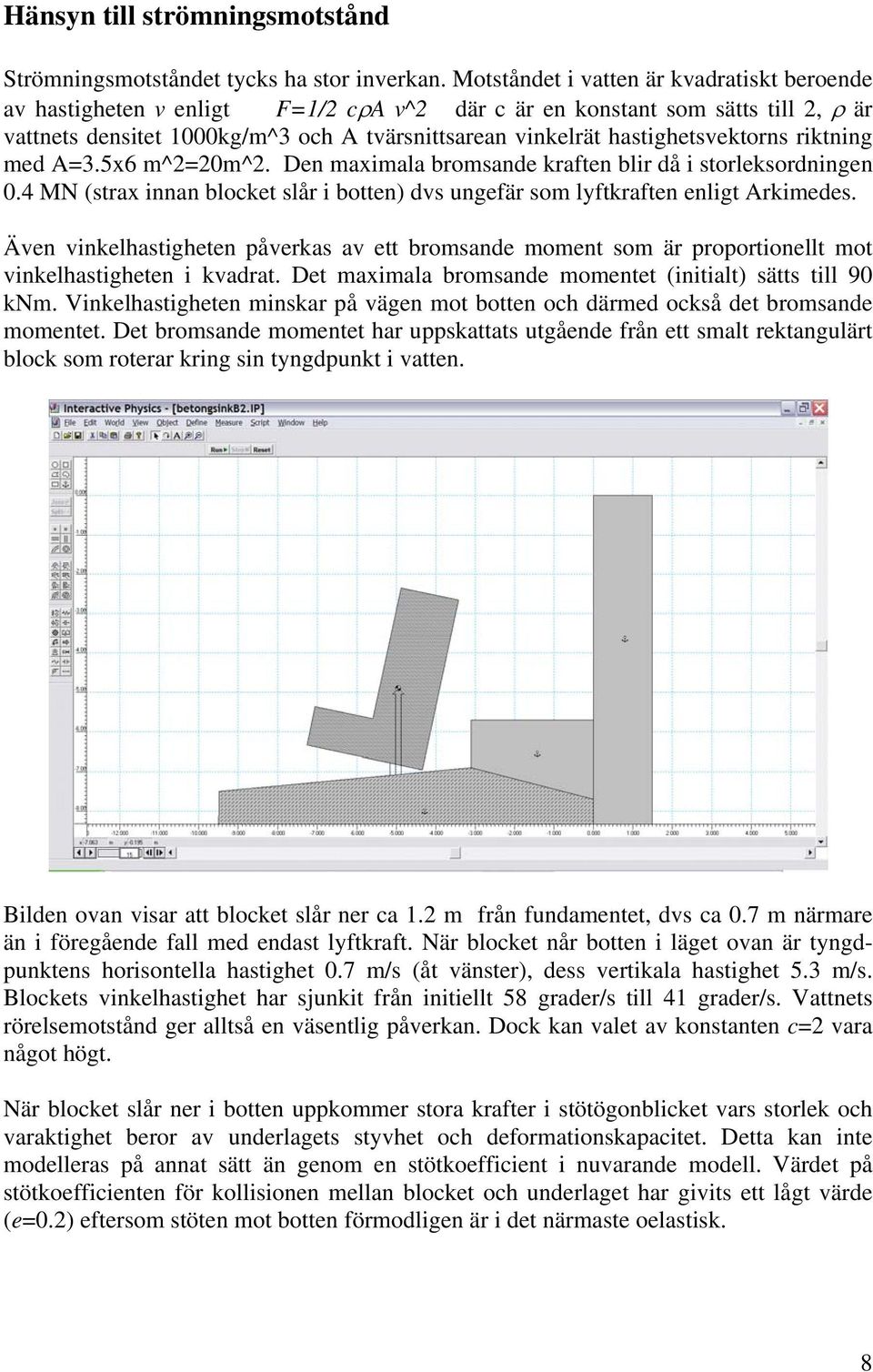 hastighetsvektorns riktning med A=3.5x6 m^2=20m^2. Den maximala bromsande kraften blir då i storleksordningen 0.4 MN (strax innan blocket slår i botten) dvs ungefär som lyftkraften enligt Arkimedes.