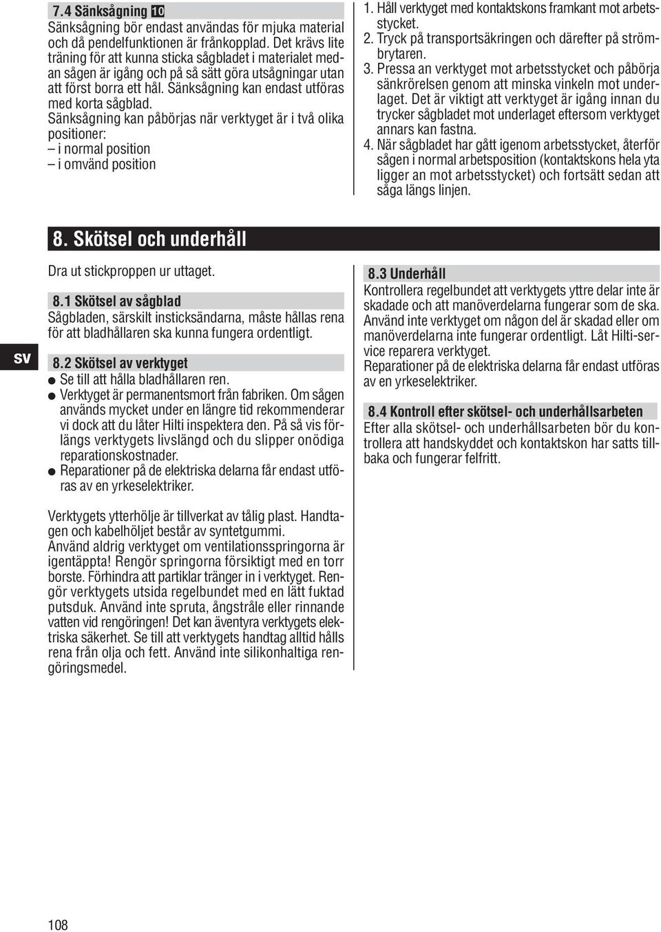 Sänksågning kan påbörjas när verktyget är i två olika positioner: i normal position i omvänd position 1. Håll verktyget med kontaktskons framkant mot arbetsstycket. 2.