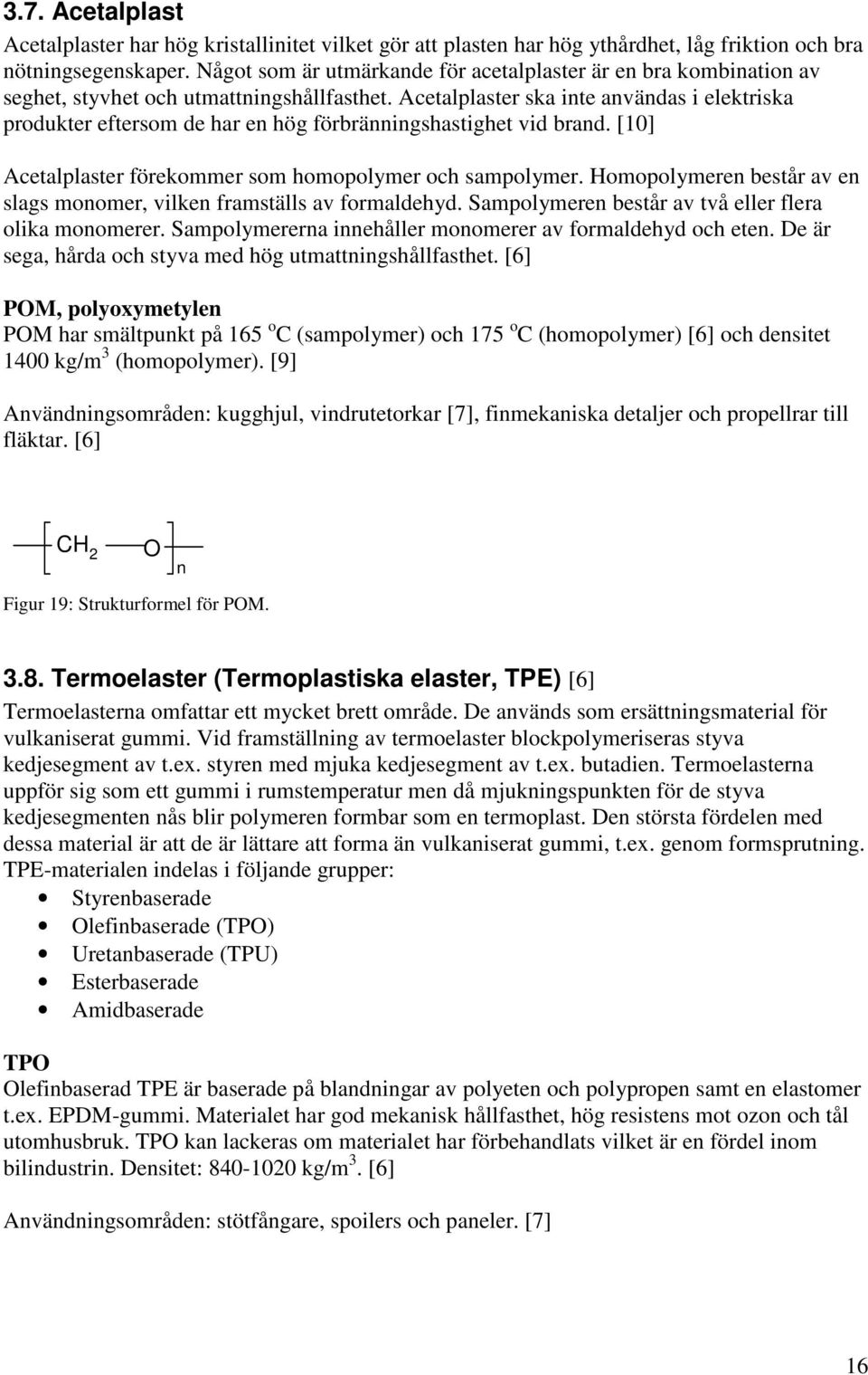 Acetalplaster ska inte användas i elektriska produkter eftersom de har en hög förbränningshastighet vid brand. [10] Acetalplaster förekommer som homopolymer och sampolymer.