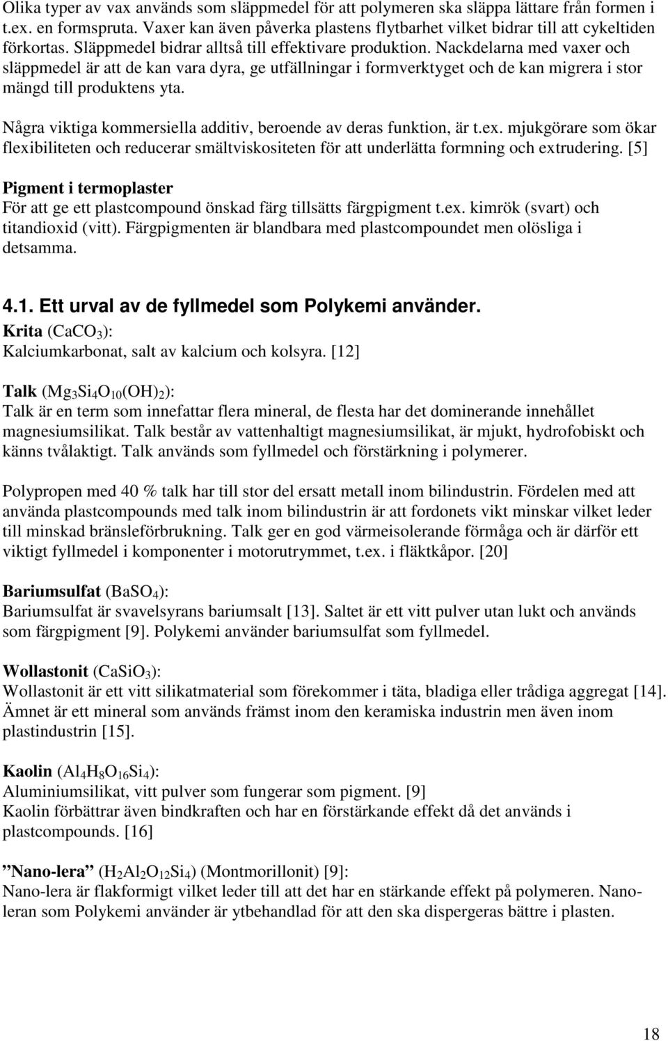 Nackdelarna med vaxer och släppmedel är att de kan vara dyra, ge utfällningar i formverktyget och de kan migrera i stor mängd till produktens yta.