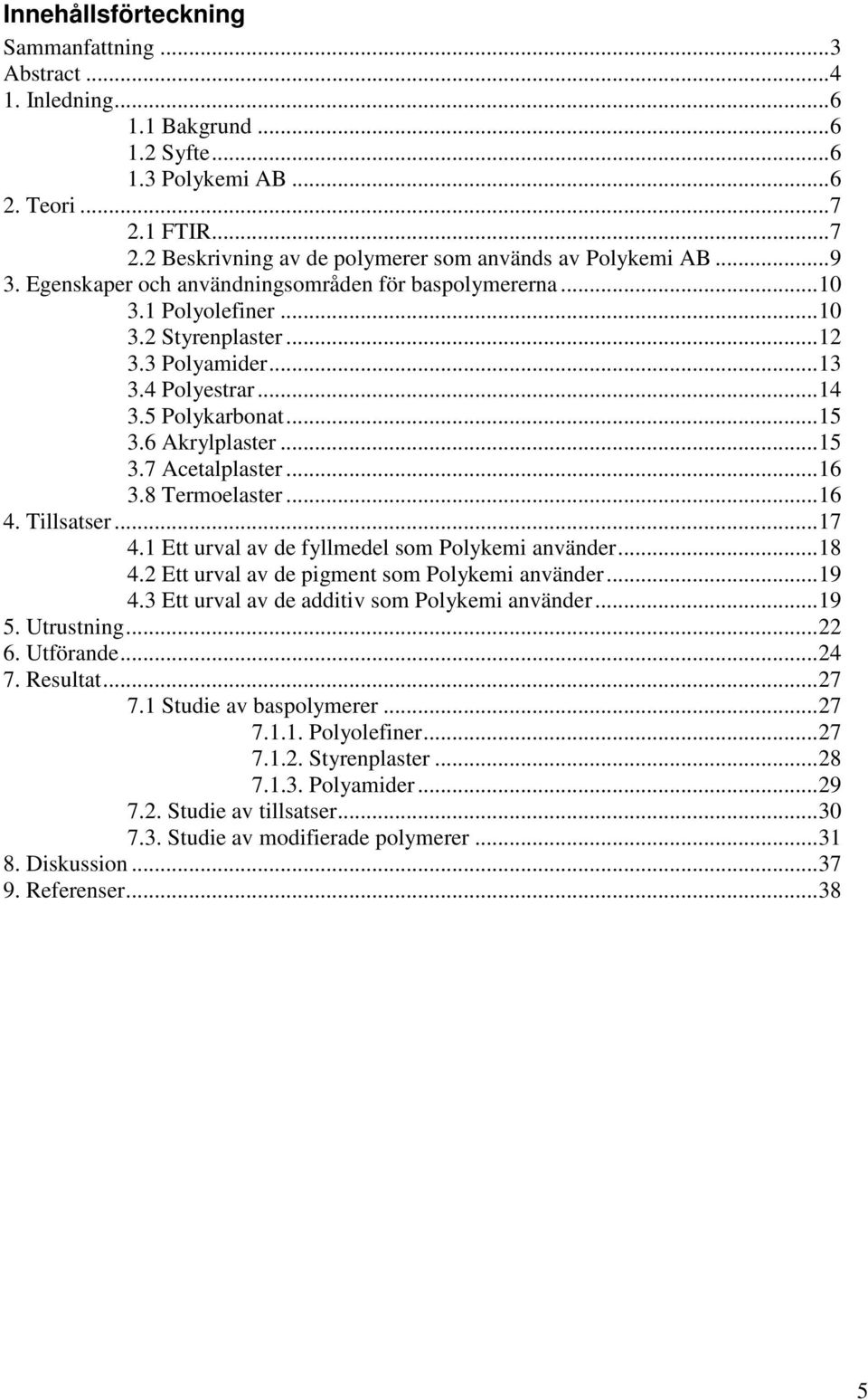 ..16 3.8 Termoelaster...16 4. Tillsatser...17 4.1 Ett urval av de fyllmedel som Polykemi använder...18 4.2 Ett urval av de pigment som Polykemi använder...19 4.