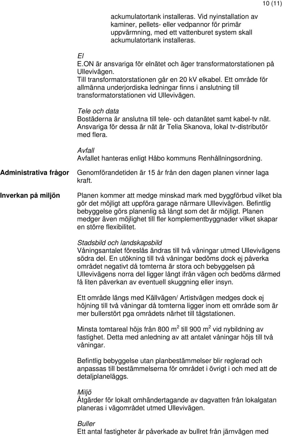 Ett område för allmänna underjordiska ledningar finns i anslutning till transformatorstationen vid Ullevivägen. Tele och data Bostäderna är anslutna till tele- och datanätet samt kabel-tv nät.