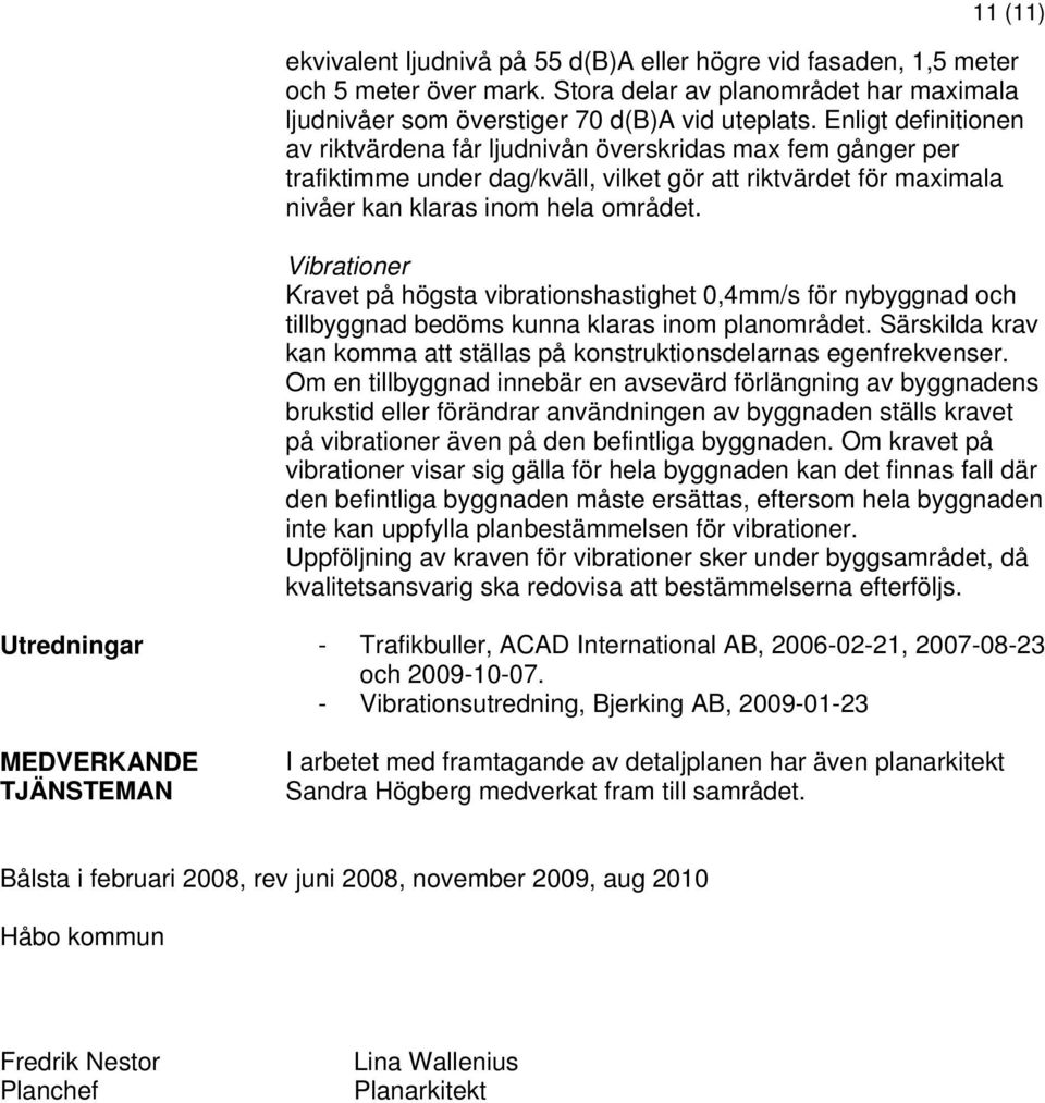 Vibrationer Kravet på högsta vibrationshastighet 0,4mm/s för nybyggnad och tillbyggnad bedöms kunna klaras inom planområdet.