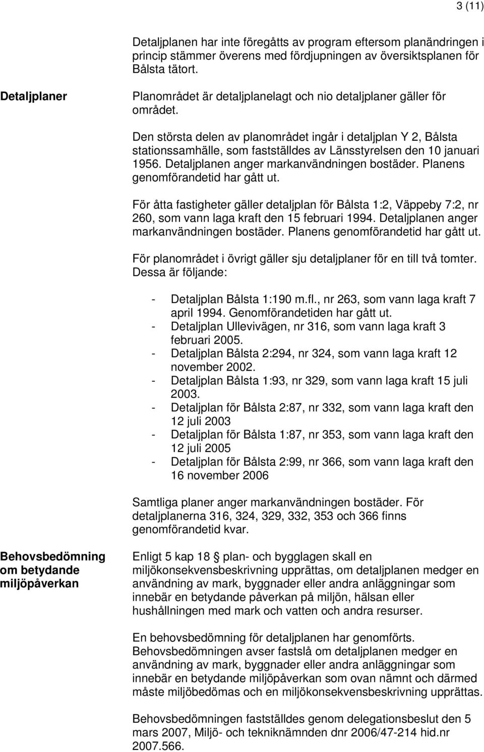 Den största delen av planområdet ingår i detaljplan Y 2, Bålsta stationssamhälle, som fastställdes av Länsstyrelsen den 10 januari 1956. Detaljplanen anger markanvändningen bostäder.