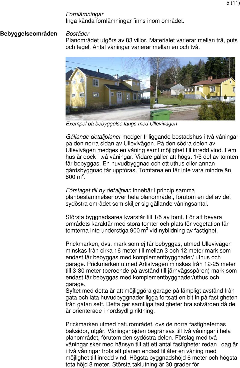 På den södra delen av Ullevivägen medges en våning samt möjlighet till inredd vind. Fem hus är dock i två våningar. Vidare gäller att högst 1/5 del av tomten får bebyggas.