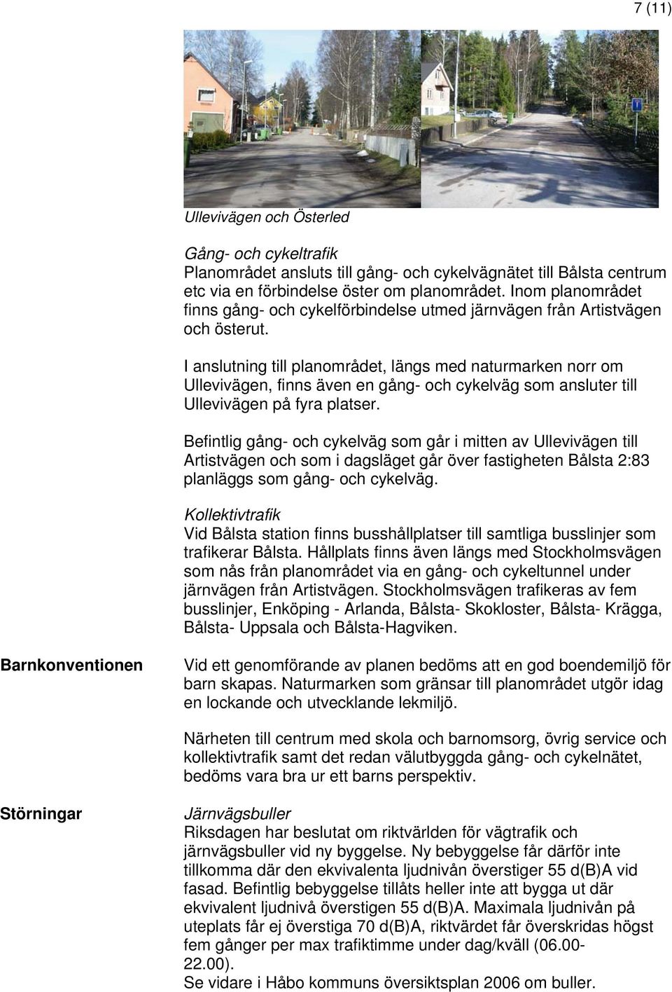 I anslutning till planområdet, längs med naturmarken norr om Ullevivägen, finns även en gång- och cykelväg som ansluter till Ullevivägen på fyra platser.