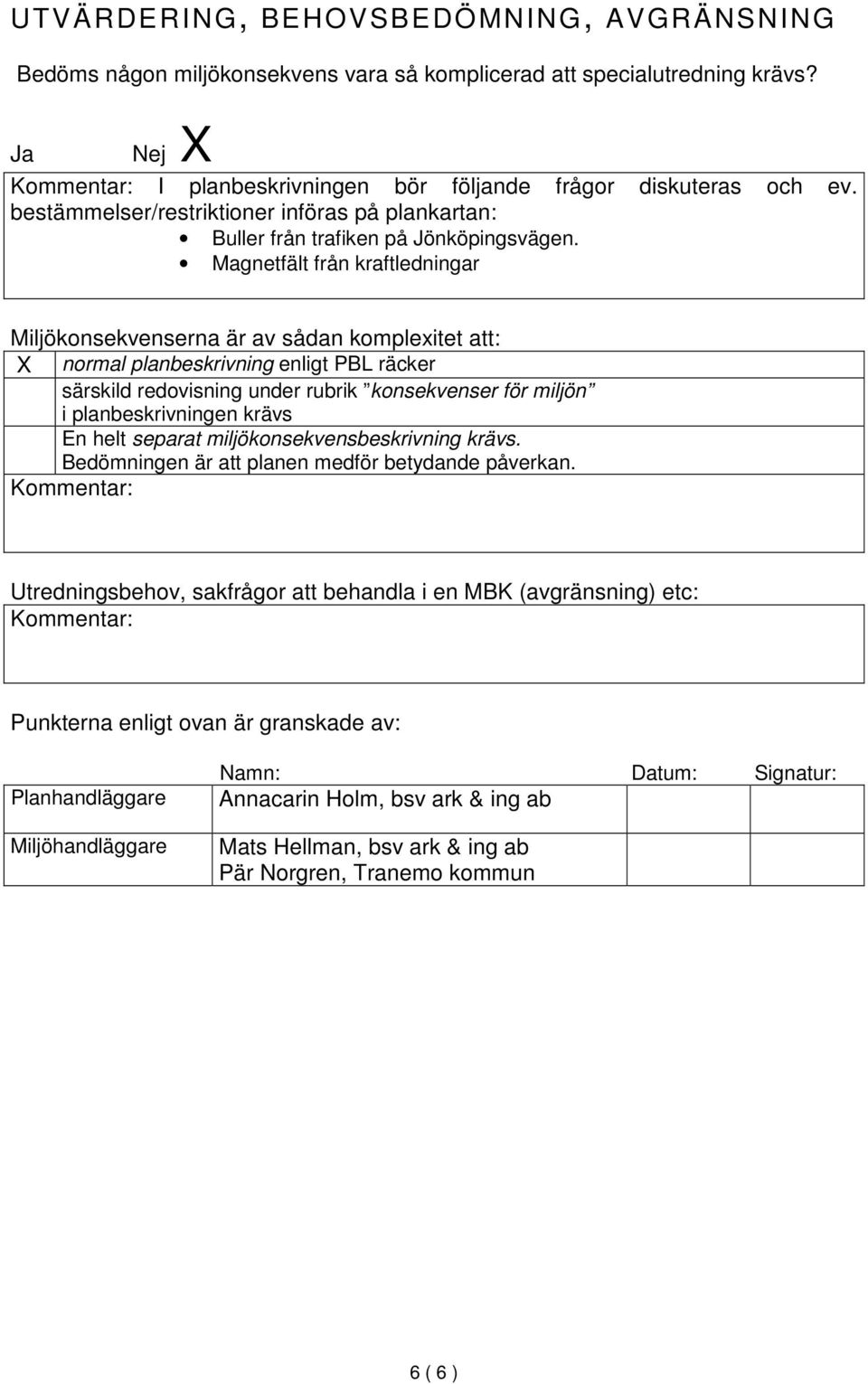 Magnetfält från kraftledningar Miljökonsekvenserna är av sådan komplexitet att: normal planbeskrivning enligt PBL räcker särskild redovisning under rubrik konsekvenser för miljön i planbeskrivningen