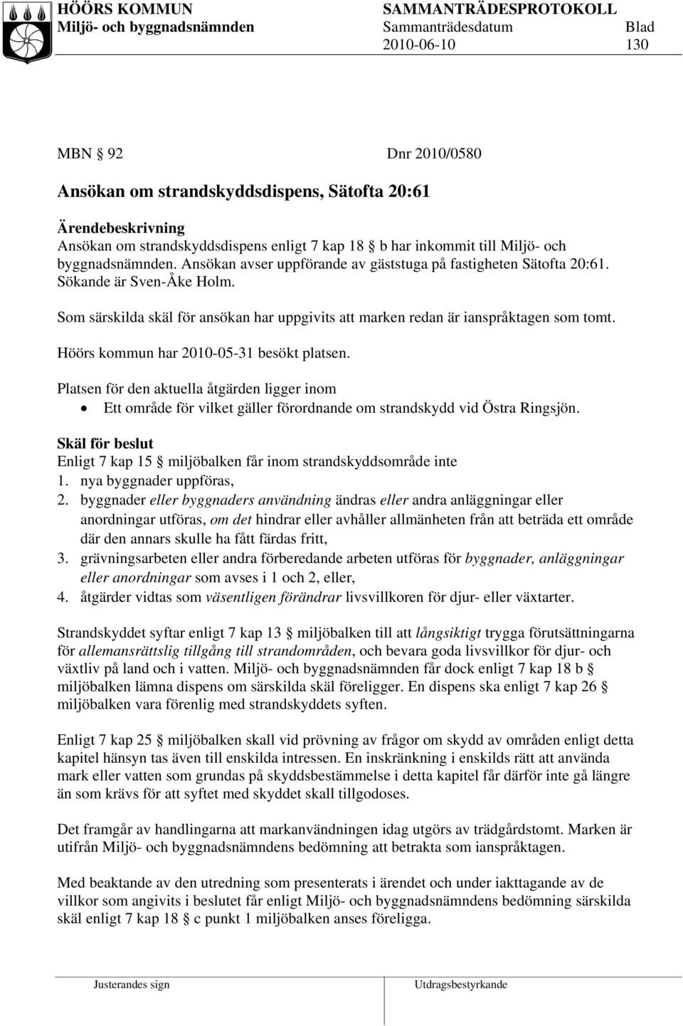 Höörs kommun har 2010-05-31 besökt platsen. Platsen för den aktuella åtgärden ligger inom Ett område för vilket gäller förordnande om strandskydd vid Östra Ringsjön.