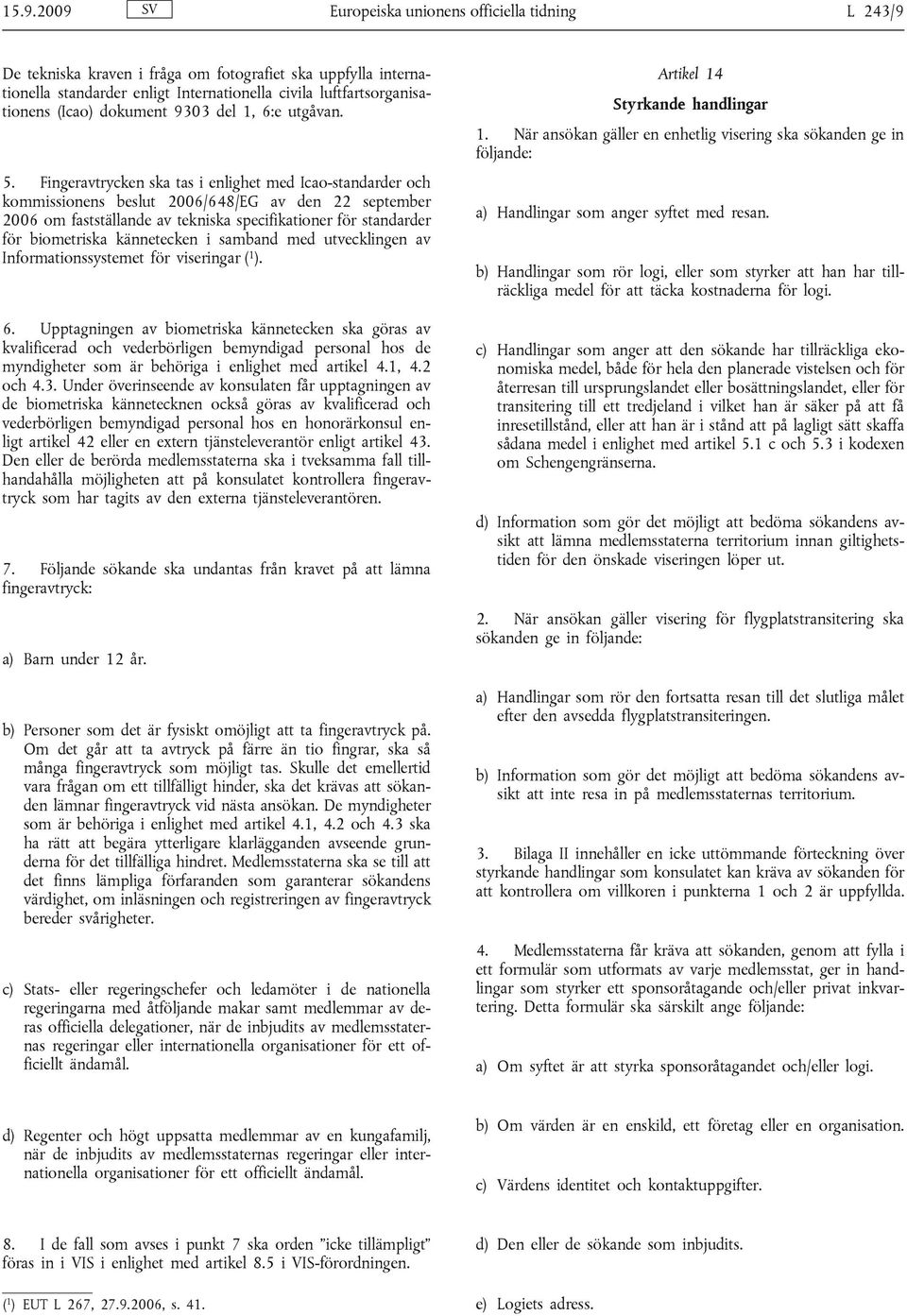 Fingeravtrycken ska tas i enlighet med Icao-standarder och kommissionens beslut 2006/648/EG av den 22 september 2006 om fastställande av tekniska specifikationer för standarder för biometriska