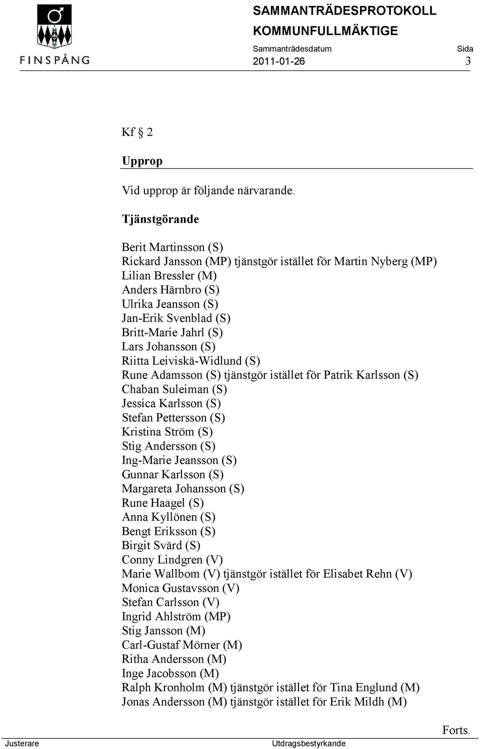 (S) Lars Johansson (S) Riitta Leiviskä-Widlund (S) Rune Adamsson (S) tjänstgör istället för Patrik Karlsson (S) Chaban Suleiman (S) Jessica Karlsson (S) Stefan Pettersson (S) Kristina Ström (S) Stig