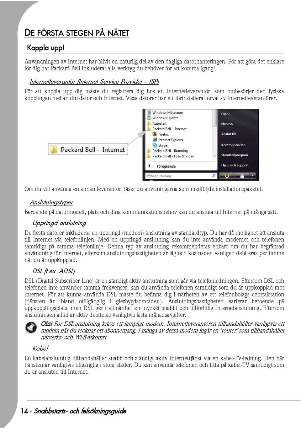 Internetleverantör (Internet Service Provider ISP) För att koppla upp dig måste du registrera dig hos en Internetleverantör, som ombesörjer den fysiska kopplingen mellan din dator och Internet.