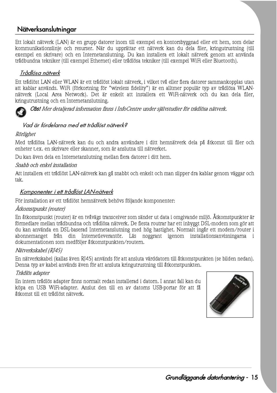 Du kan installera ett lokalt nätverk genom att använda trådbundna tekniker (till exempel Ethernet) eller trådlösa tekniker (till exempel WiFi eller Bluetooth).