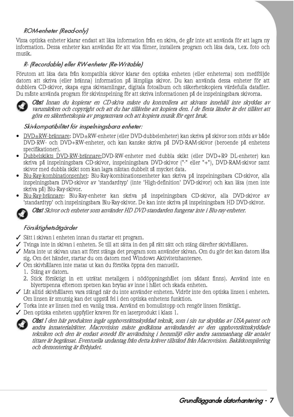 R- (Recordable) eller RW-enheter (Re-Writable) Förutom att läsa data från kompatibla skivor klarar den optiska enheten (eller enheterna) som medföljde datorn att skriva (eller bränna) information på