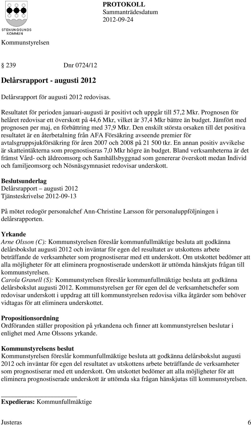 Den enskilt största orsaken till det positiva resultatet är en återbetalning från AFA Försäkring avseende premier för avtalsgruppsjukförsäkring för åren 2007 och 2008 på 21 500 tkr.