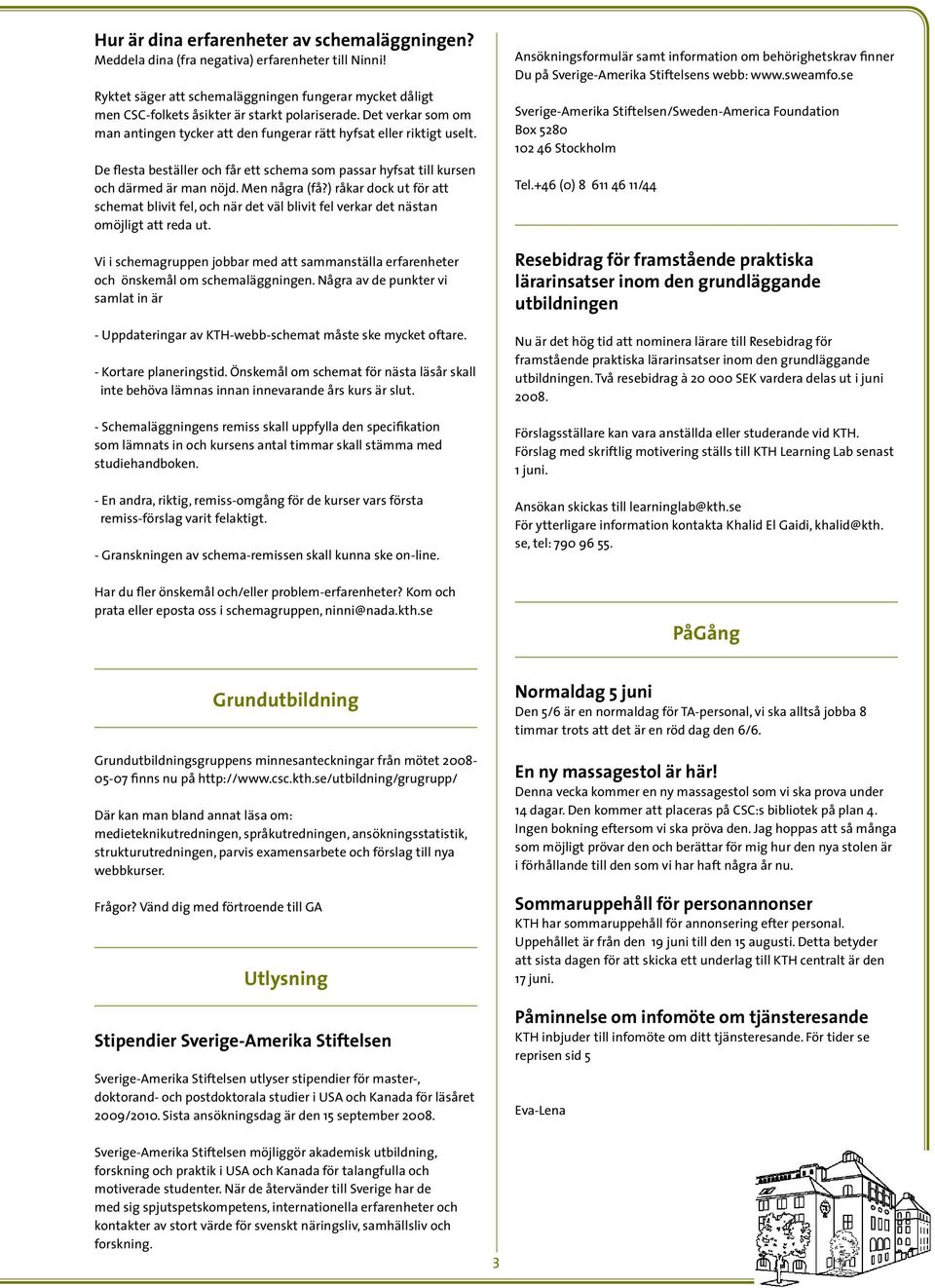 De flesta beställer och får ett schema som passar hyfsat till kursen och därmed är man nöjd. Men några (få?