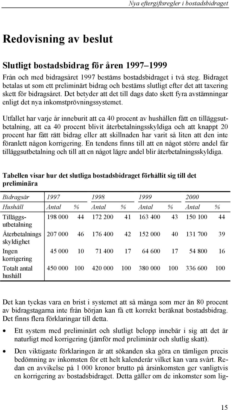 Det betyder att det till dags dato skett fyra avstämningar enligt det nya inkomstprövningssystemet.