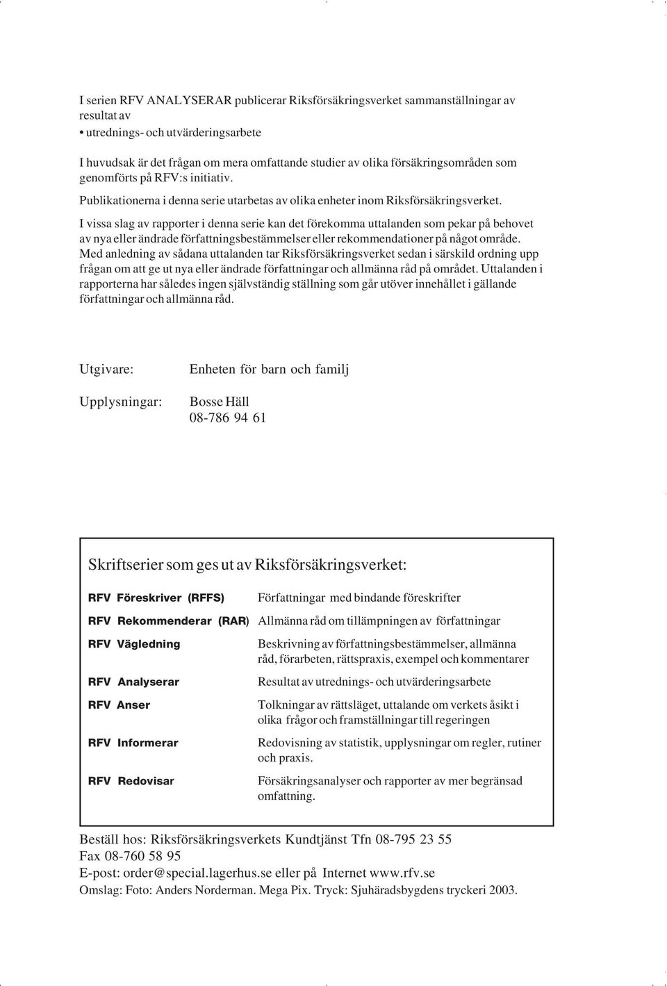 I vissa slag av rapporter i denna serie kan det förekomma uttalanden som pekar på behovet av nya eller ändrade författningsbestämmelser eller rekommendationer på något område.