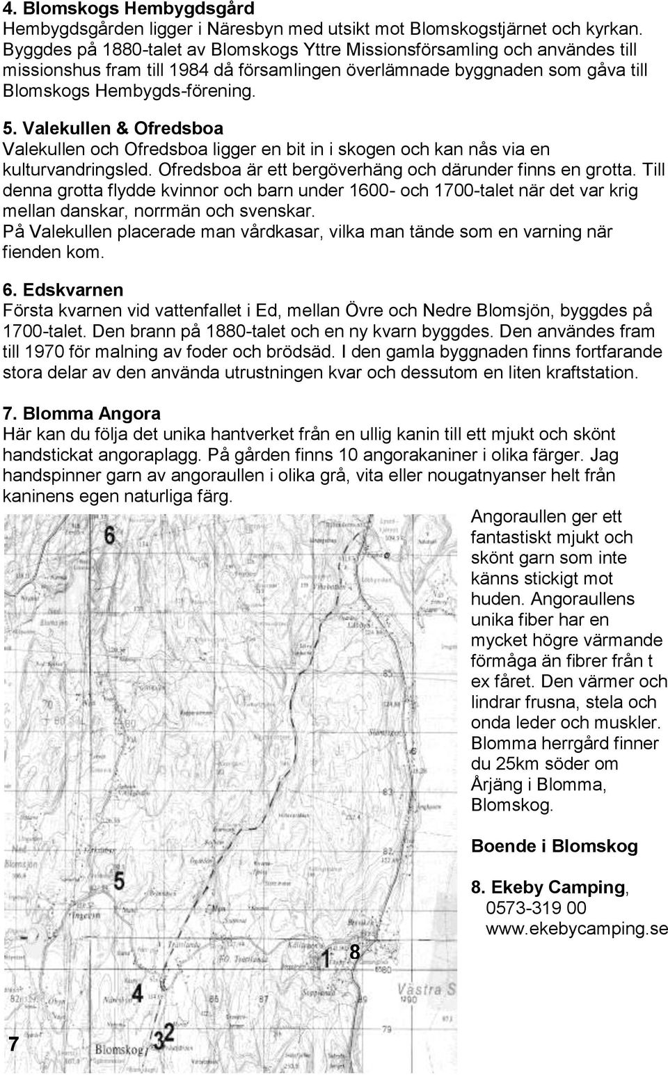 Valekullen & Ofredsboa Valekullen och Ofredsboa ligger en bit in i skogen och kan nås via en kulturvandringsled. Ofredsboa är ett bergöverhäng och därunder finns en grotta.