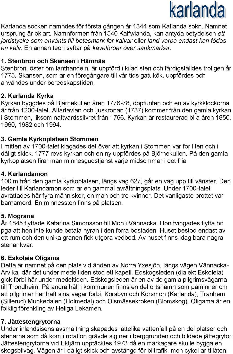 En annan teori syftar på kavelbroar över sankmarker. 1. Stenbron och Skansen i Hämnäs Stenbron, öster om lanthandeln, är uppförd i kilad sten och färdigställdes troligen år 1775.