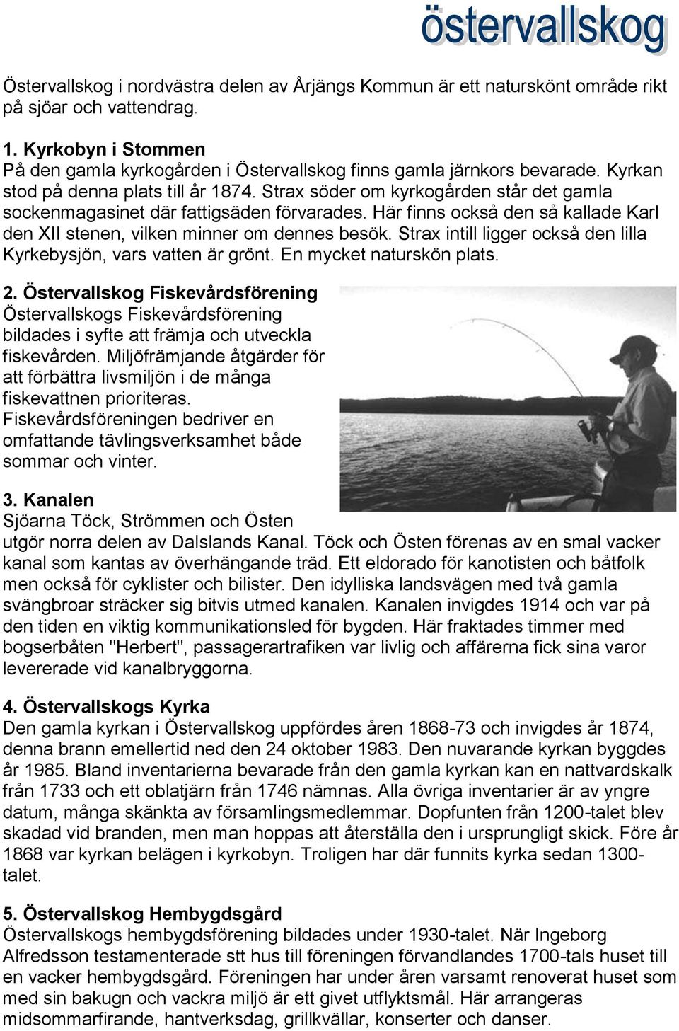 Här finns också den så kallade Karl den XII stenen, vilken minner om dennes besök. Strax intill ligger också den lilla Kyrkebysjön, vars vatten är grönt. En mycket naturskön plats. 2.