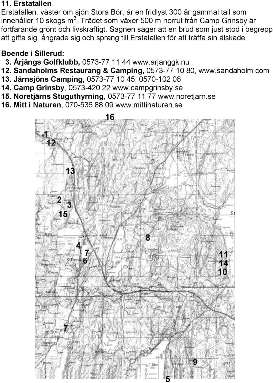 Sägnen säger att en brud som just stod i begrepp att gifta sig, ångrade sig och sprang till Erstatallen för att träffa sin älskade. Boende i Sillerud: 3.