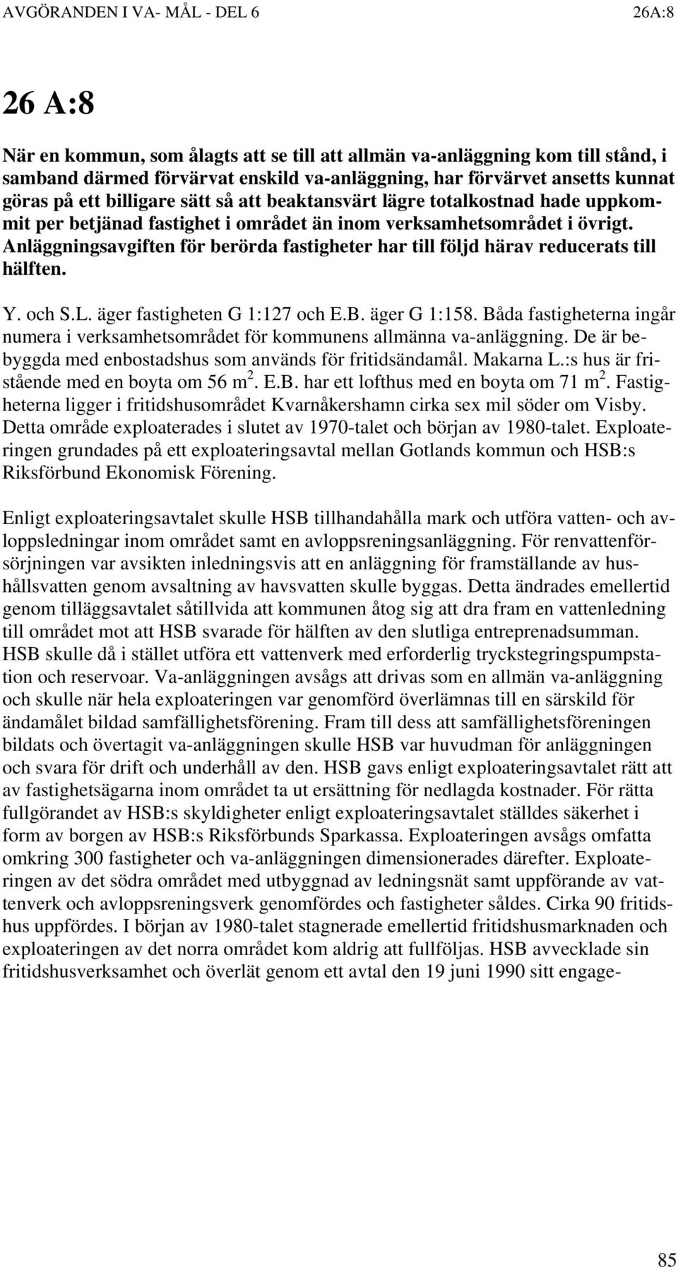 Anläggningsavgiften för berörda fastigheter har till följd härav reducerats till hälften. Y. och S.L. äger fastigheten G 1:127 och E.B. äger G 1:158.