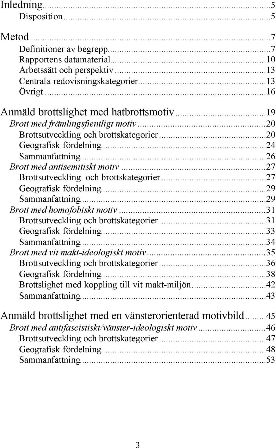 ..26 Brott med antisemitiskt motiv...27 Brottsutveckling och brottskategorier...27 Geografisk fördelning...29 Sammanfattning...29 Brott med homofobiskt motiv...31 Brottsutveckling och brottskategorier.