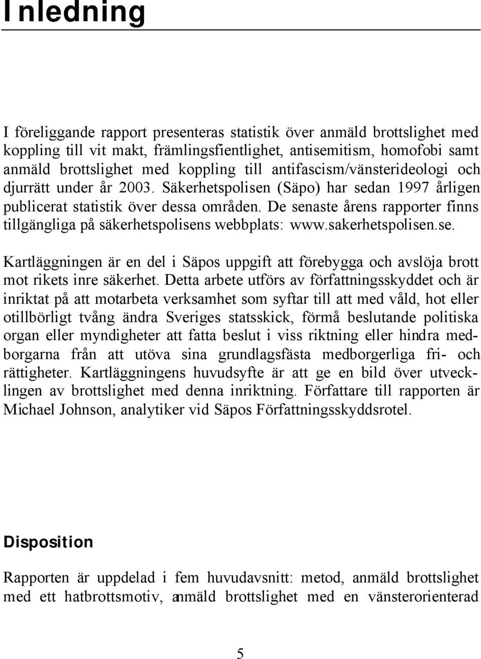 De senaste årens rapporter finns tillgängliga på säkerhetspolisens webbplats: www.sakerhetspolisen.se. Kartläggningen är en del i Säpos uppgift att förebygga och avslöja brott mot rikets inre säkerhet.