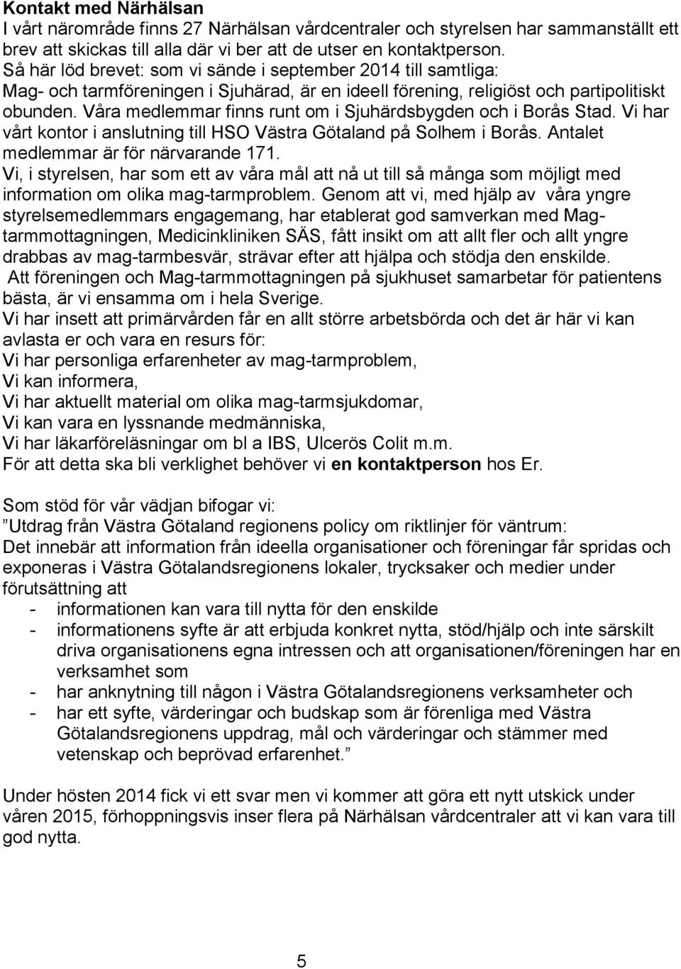 Våra medlemmar finns runt om i Sjuhärdsbygden och i Borås Stad. Vi har vårt kontor i anslutning till HSO Västra Götaland på Solhem i Borås. Antalet medlemmar är för närvarande 171.