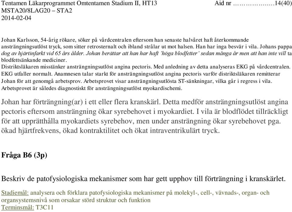 Han har inga besvär i vila. Johans pappa dog av hjärtinfarkt vid 65 års ålder. Johan berättar att han har haft höga blodfetter sedan många år men att han inte vill ta blodfettsänkande mediciner.