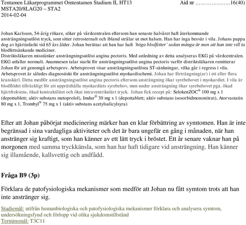 Han har inga besvär i vila. Johans pappa dog av hjärtinfarkt vid 65 års ålder. Johan berättar att han har haft höga blodfetter sedan många år men att han inte vill ta blodfettsänkande mediciner.