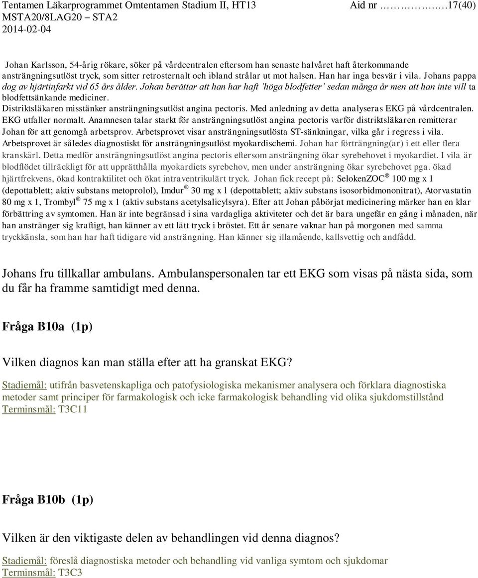 Han har inga besvär i vila. Johans pappa dog av hjärtinfarkt vid 65 års ålder. Johan berättar att han har haft höga blodfetter sedan många år men att han inte vill ta blodfettsänkande mediciner.