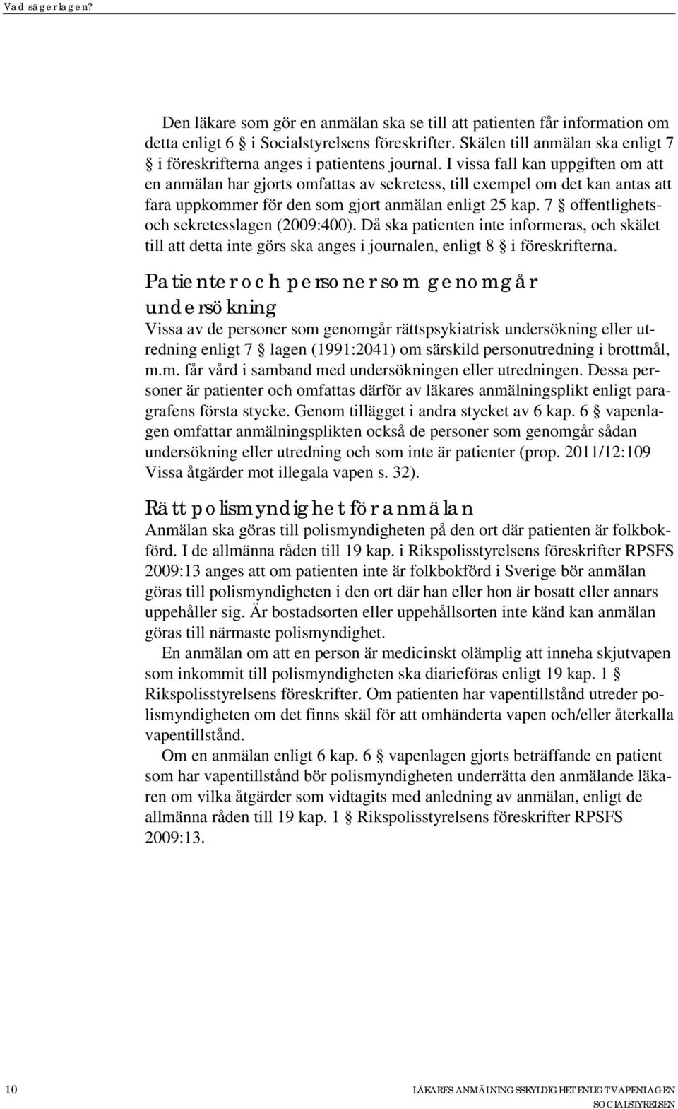 I vissa fall kan uppgiften om att en anmälan har gjorts omfattas av sekretess, till exempel om det kan antas att fara uppkommer för den som gjort anmälan enligt 25 kap.