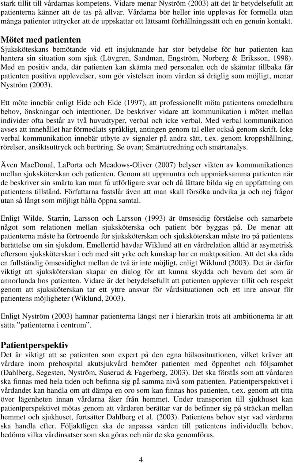 Mötet med patienten Sjuksköteskans bemötande vid ett insjuknande har stor betydelse för hur patienten kan hantera sin situation som sjuk (Lövgren, Sandman, Engström, Norberg & Eriksson, 1998).