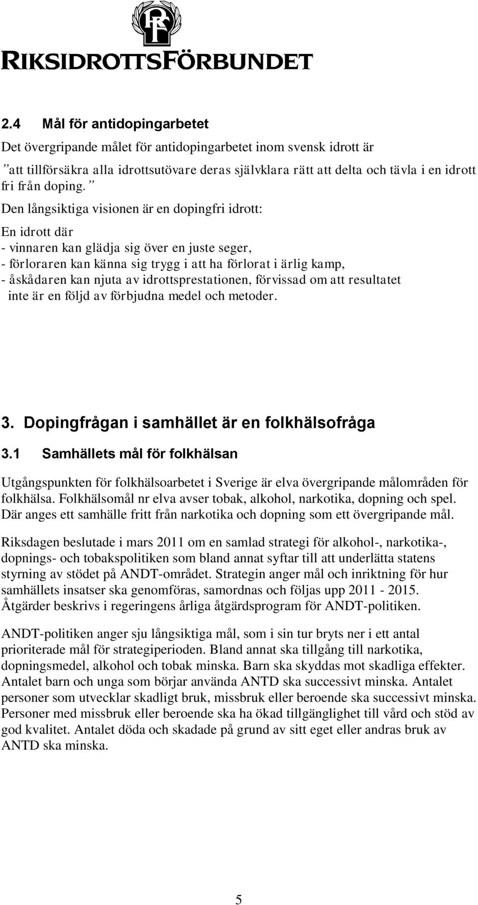 Den långsiktiga visionen är en dopingfri idrott: En idrott där - vinnaren kan glädja sig över en juste seger, - förloraren kan känna sig trygg i att ha förlorat i ärlig kamp, - åskådaren kan njuta av