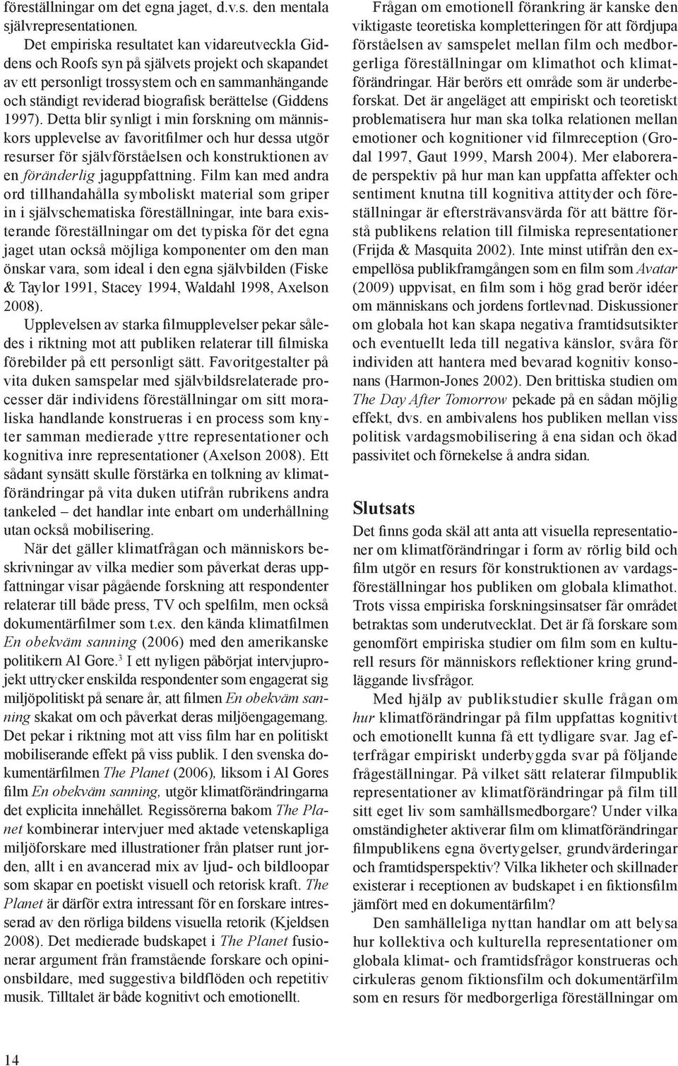 (Giddens 1997). Detta blir synligt i min forskning om människors upplevelse av favoritfilmer och hur dessa utgör resurser för självförståelsen och konstruktionen av en föränderlig jaguppfattning.