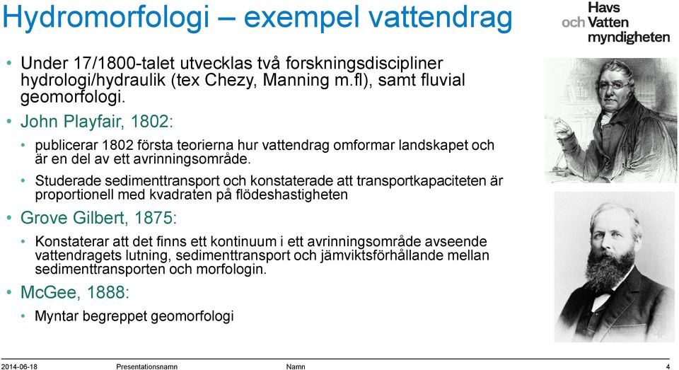 Studerade sedimenttransport och konstaterade att transportkapaciteten är proportionell med kvadraten på flödeshastigheten Grove Gilbert, 1875: Konstaterar att det finns ett