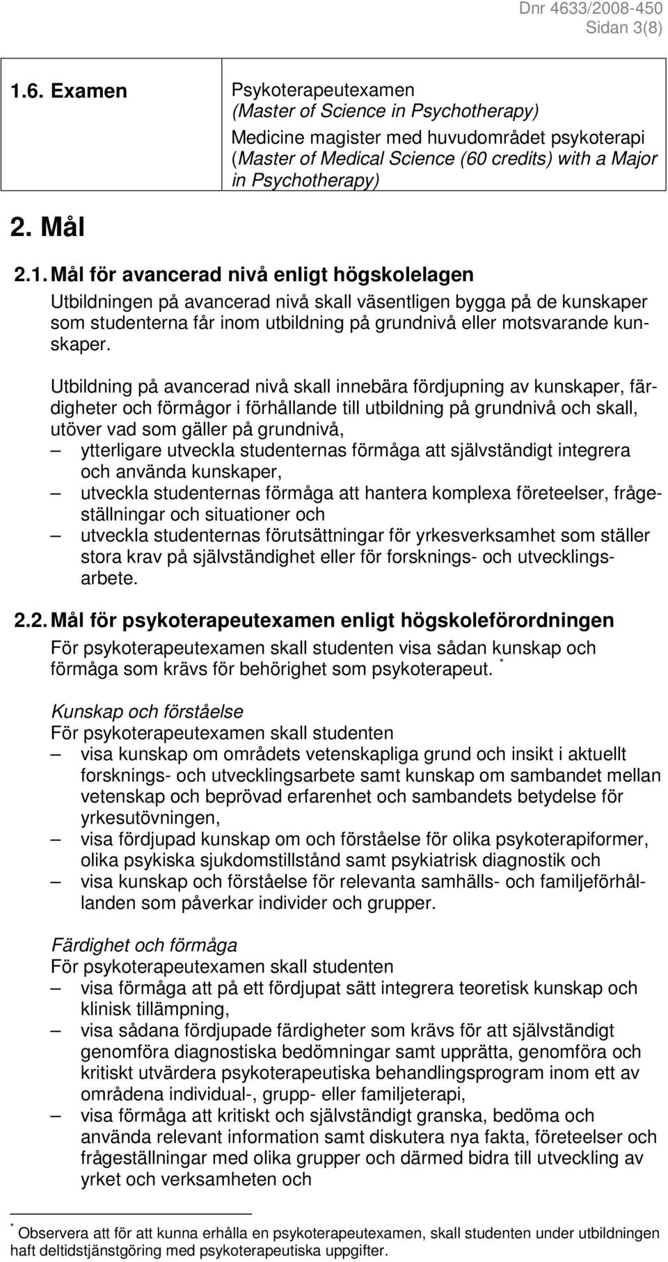 Mål för avancerad nivå enligt högskolelagen Utbildningen på avancerad nivå skall väsentligen bygga på de kunskaper som studenterna får inom utbildning på grundnivå eller motsvarande kunskaper.