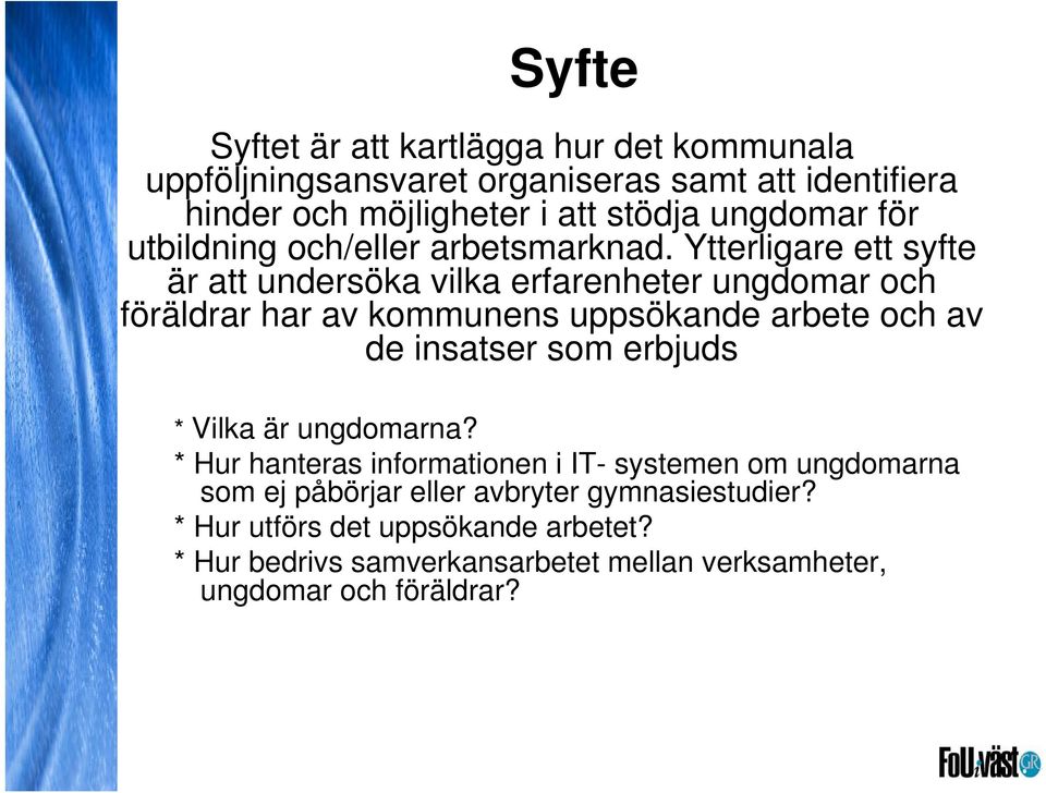 Ytterligare ett syfte är att undersöka vilka erfarenheter ungdomar och föräldrar har av kommunens uppsökande arbete och av de insatser som