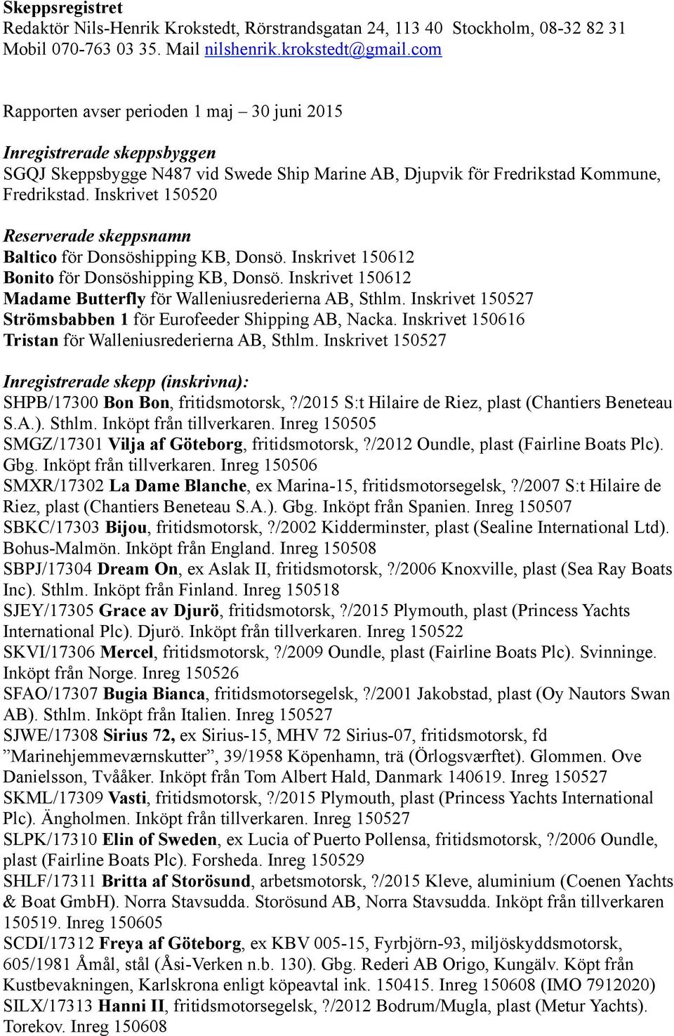 Inskrivet 150520 Reserverade skeppsnamn Baltico för Donsöshipping KB, Donsö. Inskrivet 150612 Bonito för Donsöshipping KB, Donsö. Inskrivet 150612 Madame Butterfly för Walleniusrederierna AB, Sthlm.