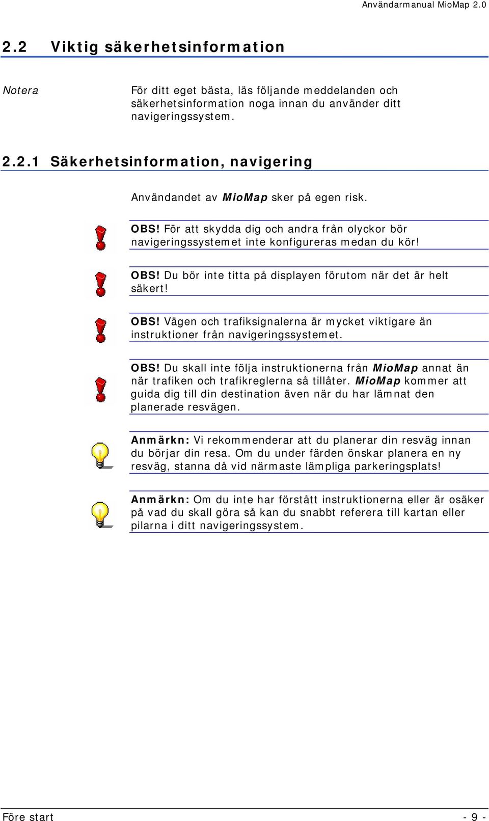 OBS! Du skall inte följa instruktionerna från MioMap annat än när trafiken och trafikreglerna så tillåter.