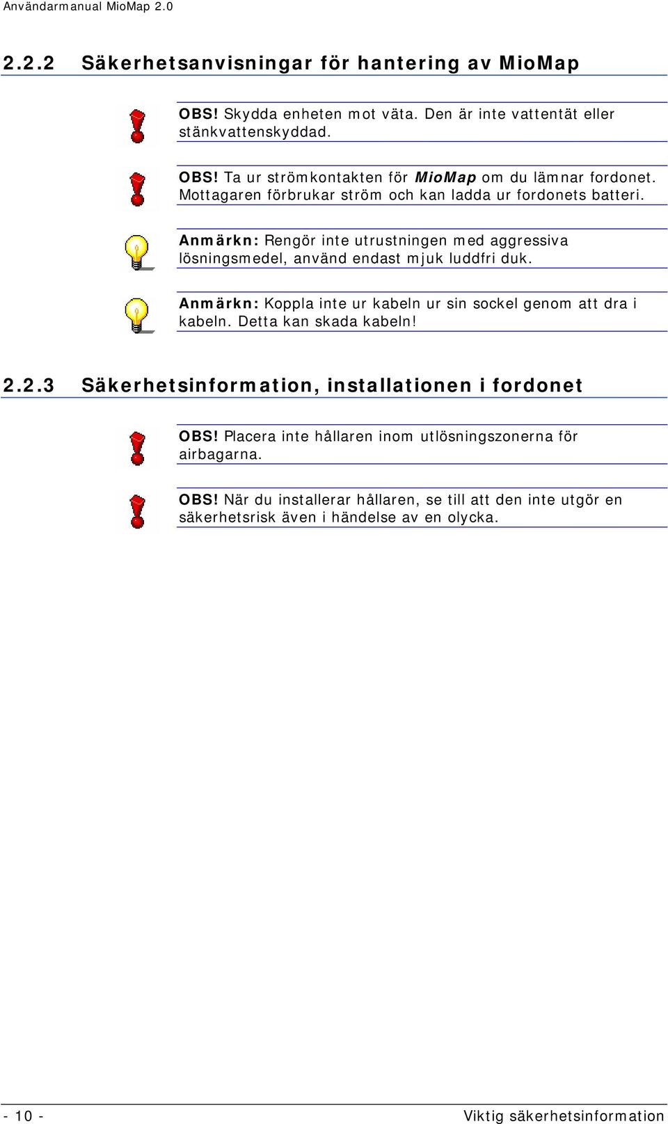 Anmärkn: Koppla inte ur kabeln ur sin sockel genom att dra i kabeln. Detta kan skada kabeln! 2.2.3 Säkerhetsinformation, installationen i fordonet OBS!